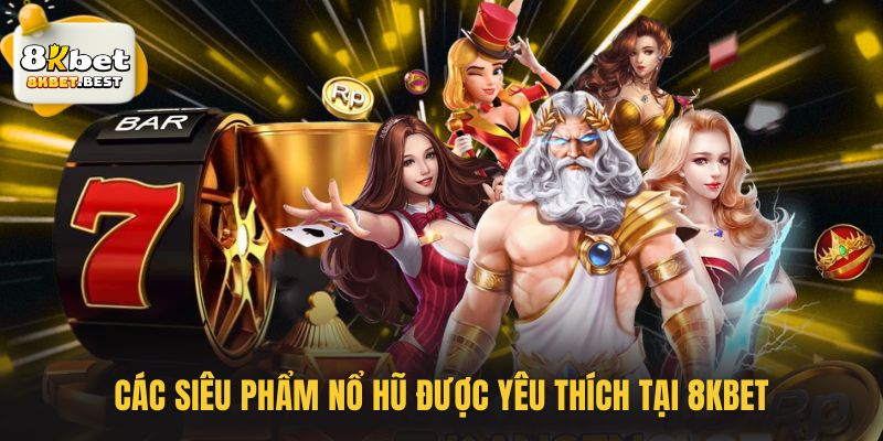 Các siêu phẩm nổ hũ được yêu thích tại 8KBET