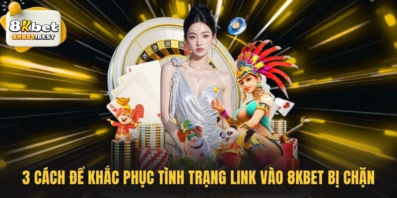 3 cách để khắc phục tình trạng link vào 8KBET bị chặn
